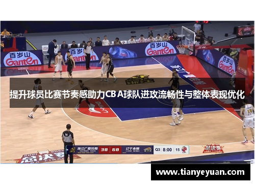 提升球员比赛节奏感助力CBA球队进攻流畅性与整体表现优化