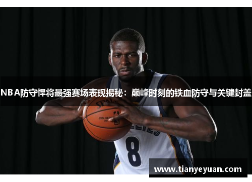 NBA防守悍将最强赛场表现揭秘：巅峰时刻的铁血防守与关键封盖
