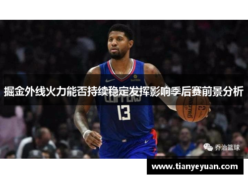 掘金外线火力能否持续稳定发挥影响季后赛前景分析