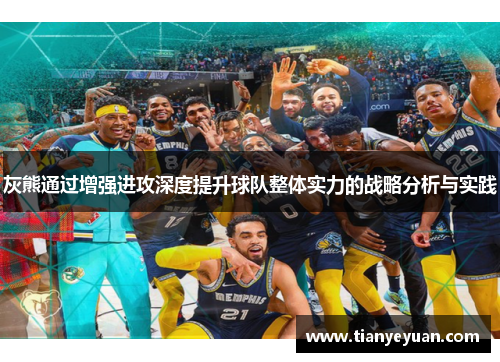 灰熊通过增强进攻深度提升球队整体实力的战略分析与实践