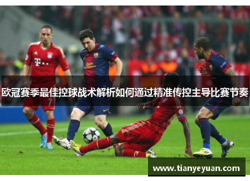 欧冠赛季最佳控球战术解析如何通过精准传控主导比赛节奏
