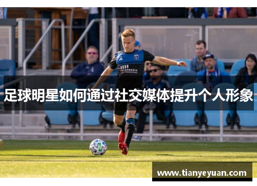 足球明星如何通过社交媒体提升个人形象
